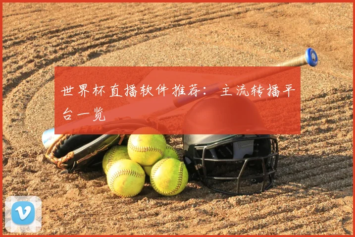 世界杯直播软件推荐:主流转播平台一览