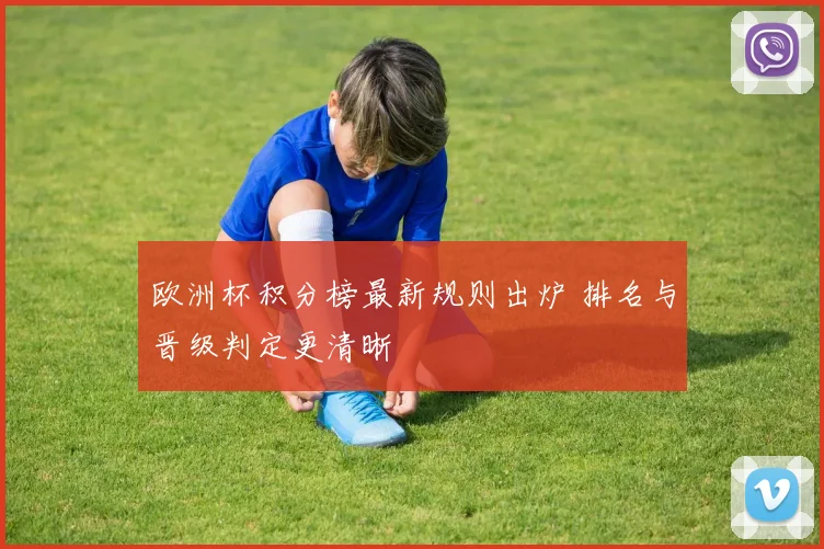 欧洲杯积分榜最新规则出炉 排名与晋级判定更清晰