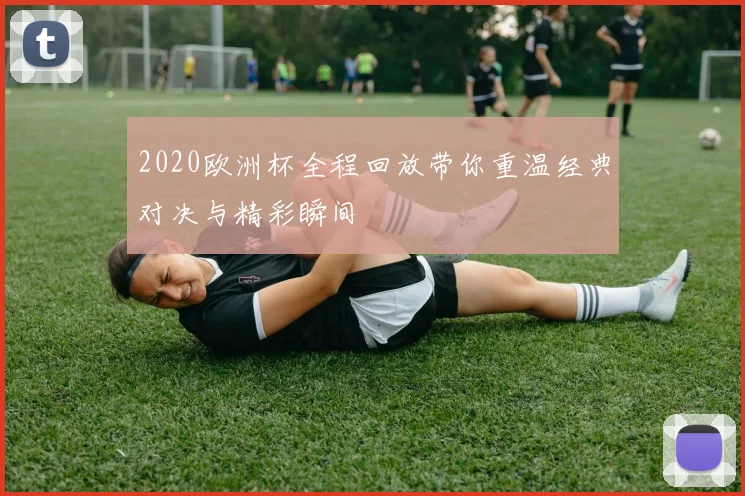 2020欧洲杯全程回放带你重温经典对决与精彩瞬间