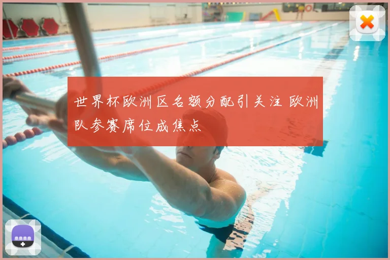 世界杯欧洲区名额分配引关注 欧洲队参赛席位成焦点