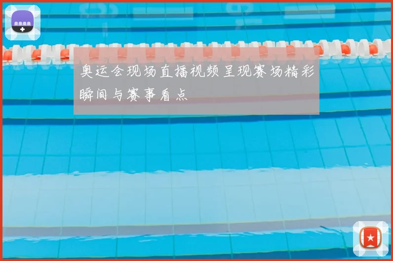 奥运会现场直播视频呈现赛场精彩瞬间与赛事看点