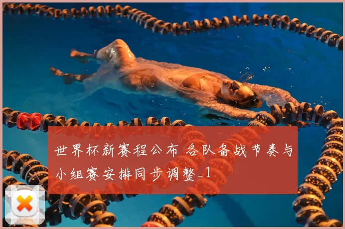 世界杯新赛程公布 各队备战节奏与小组赛安排同步调整_1