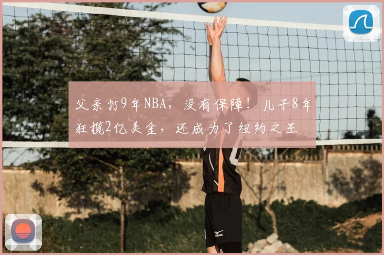 父亲打9年NBA,没有保障!儿子8年狂揽2亿美金,还成为了纽约之王