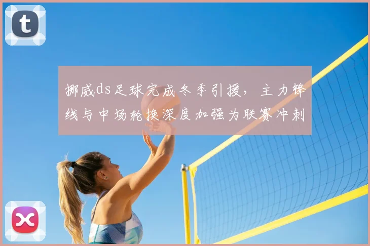 挪威ds足球完成冬季引援，主力锋线与中场轮换深度加强为联赛冲刺增援