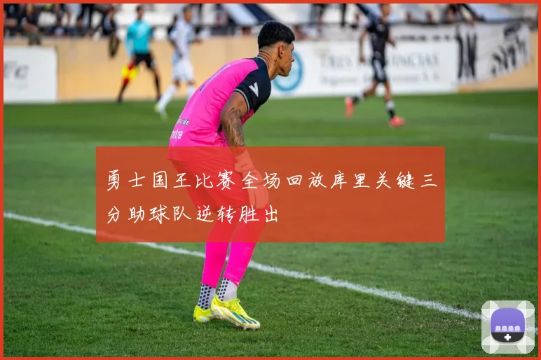 勇士国王比赛全场回放库里关键三分助球队逆转胜出