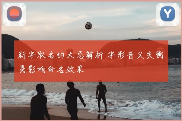 新字取名的大忌解析 字形音义失衡易影响命名效果