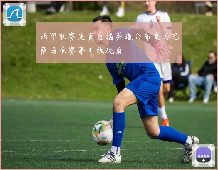 西甲联赛免费直播渠道公布皇马巴萨马竞赛事可线观看