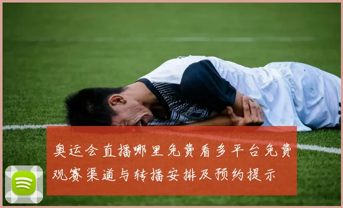 奥运会直播哪里免费看多平台免费观赛渠道与转播安排及预约提示