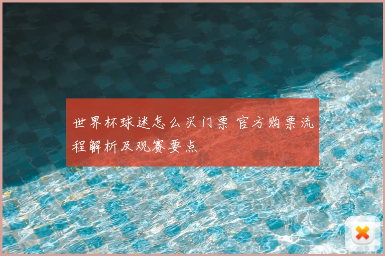 世界杯球迷怎么买门票 官方购票流程解析及观赛要点