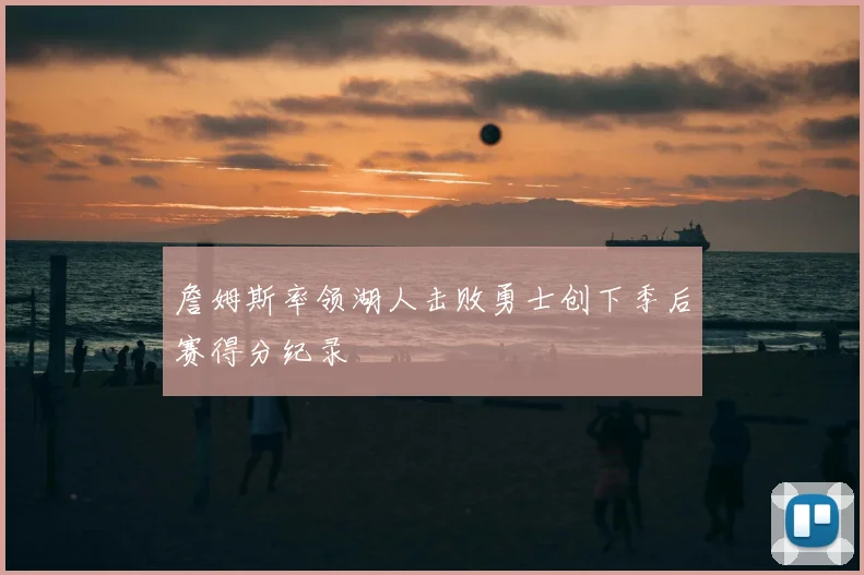 詹姆斯率领湖人击败勇士创下季后赛得分纪录