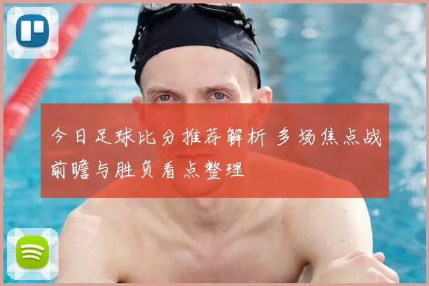 今日足球比分推荐解析 多场焦点战前瞻与胜负看点整理