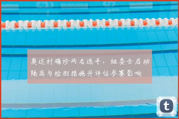 奥运村确诊两名选手，组委会启动隔离与检测措施并评估参赛影响