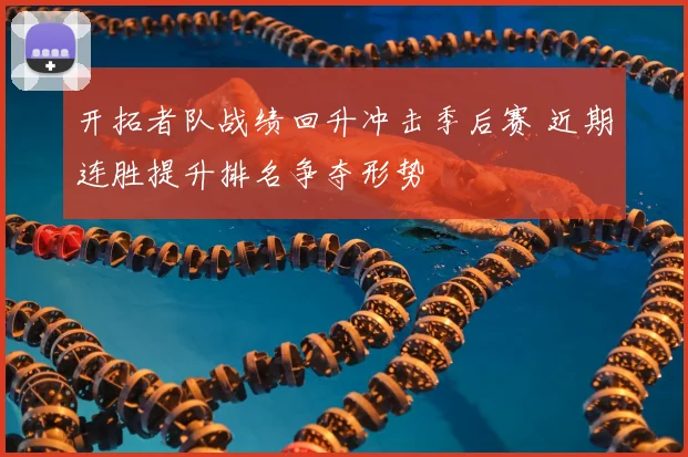 开拓者队战绩回升冲击季后赛 近期连胜提升排名争夺形势