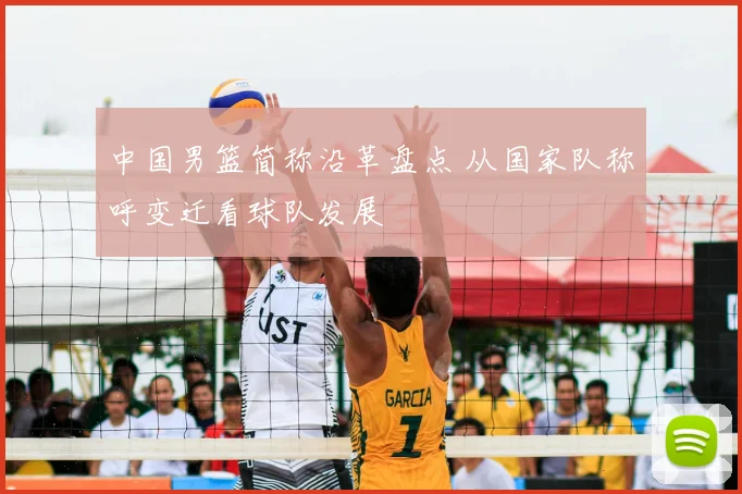 中国男篮简称沿革盘点 从国家队称呼变迁看球队发展