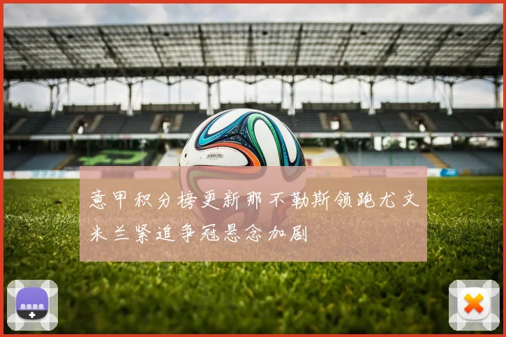 意甲积分榜更新那不勒斯领跑尤文米兰紧追争冠悬念加剧