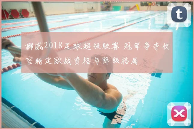 挪威2018足球超级联赛 冠军争夺收官轮定欧战资格与降级格局