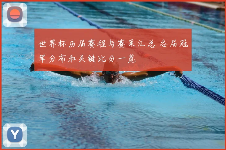 世界杯历届赛程与赛果汇总 各届冠军分布和关键比分一览