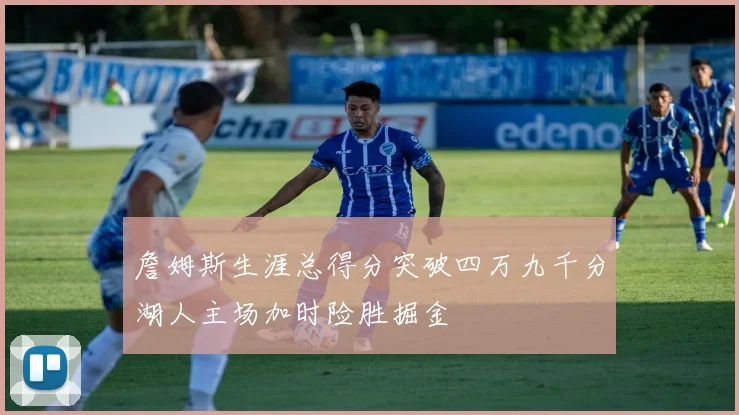 詹姆斯生涯总得分突破四万九千分湖人主场加时险胜掘金