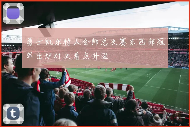 勇士凯尔特人会师总决赛东西部冠军出炉对决看点升温