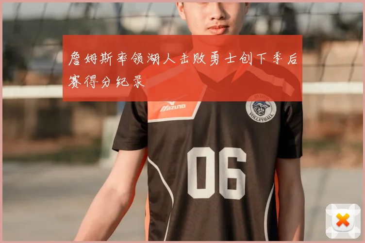 詹姆斯率领湖人击败勇士创下季后赛得分纪录