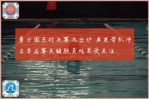 勇士国王对决赛况出炉 库里带队冲击季后赛关键胜负结果受关注