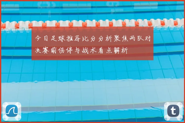 今日足球推荐比分分析聚焦两队对决赛前伤停与战术看点解析