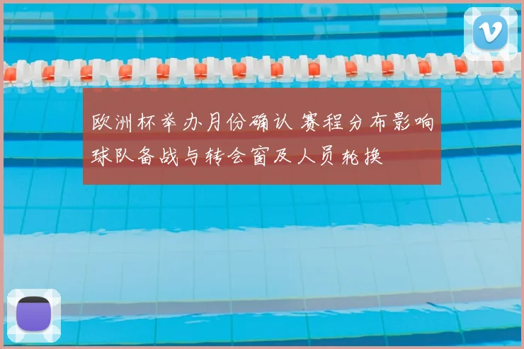欧洲杯举办月份确认 赛程分布影响球队备战与转会窗及人员轮换