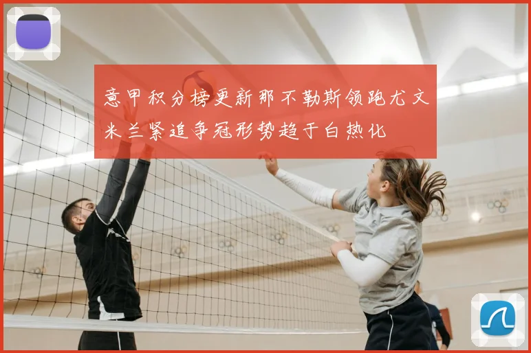 意甲积分榜更新那不勒斯领跑尤文米兰紧追争冠形势趋于白热化