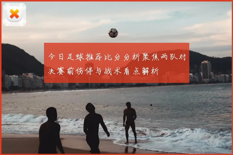 今日足球推荐比分分析聚焦两队对决赛前伤停与战术看点解析