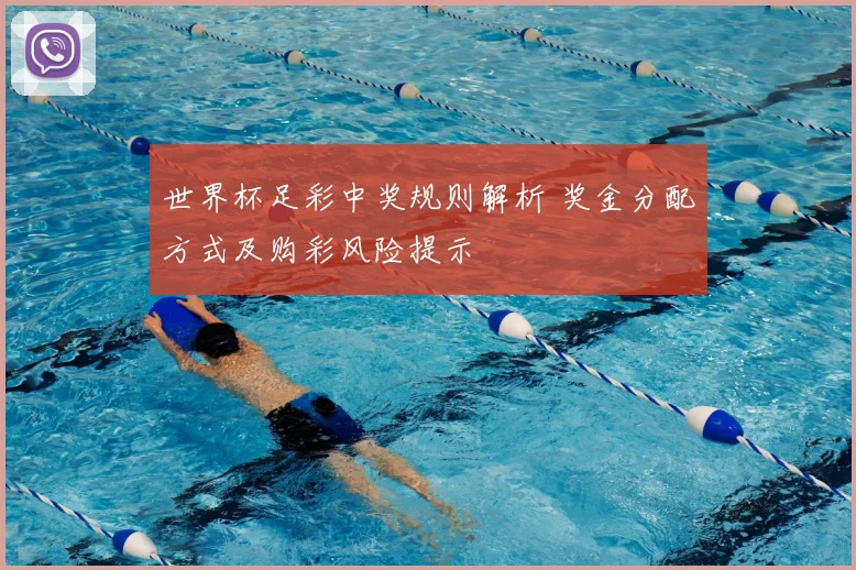 世界杯足彩中奖规则解析 奖金分配方式及购彩风险提示