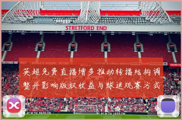 英超免费直播增多推动转播结构调整并影响版权收益与球迷观赛方式解读