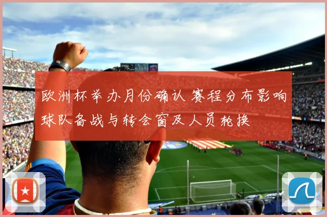 欧洲杯举办月份确认 赛程分布影响球队备战与转会窗及人员轮换