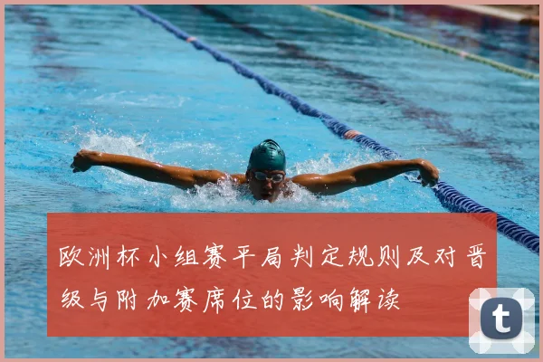 欧洲杯小组赛平局判定规则及对晋级与附加赛席位的影响解读