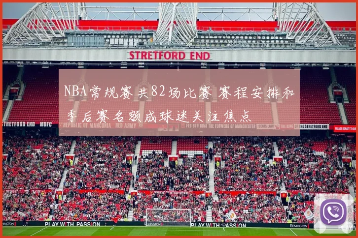 NBA常规赛共82场比赛 赛程安排和季后赛名额成球迷关注焦点